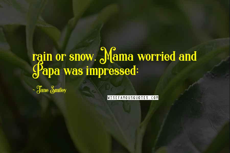 Jane Smiley Quotes: rain or snow. Mama worried and Papa was impressed;