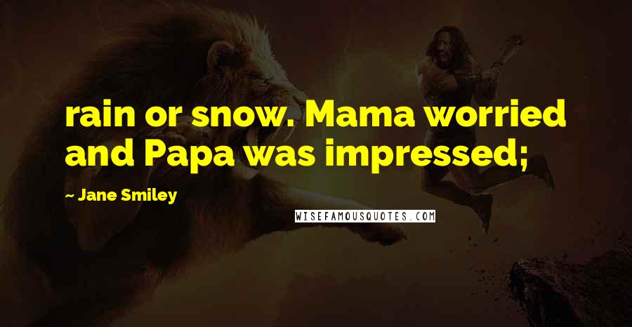 Jane Smiley Quotes: rain or snow. Mama worried and Papa was impressed;