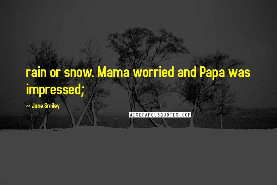 Jane Smiley Quotes: rain or snow. Mama worried and Papa was impressed;