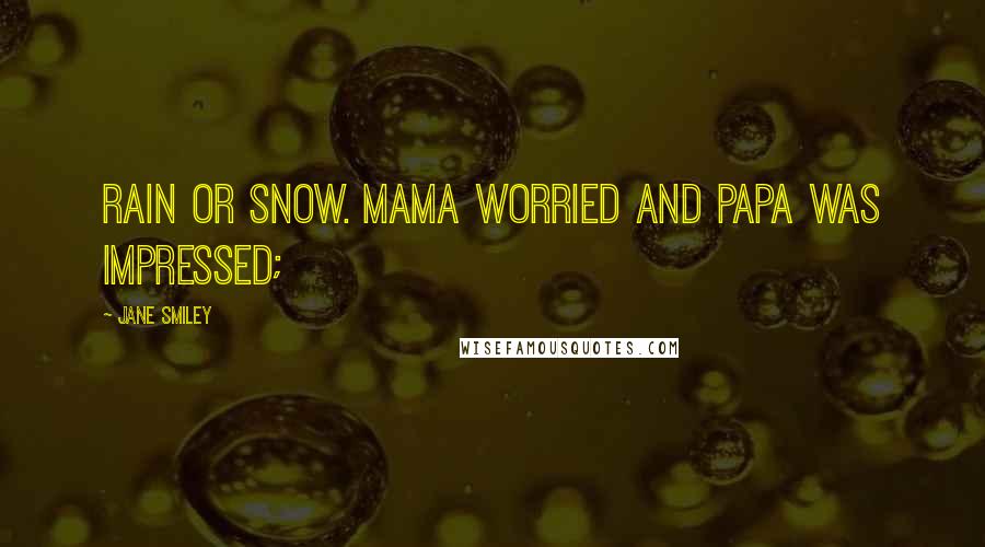 Jane Smiley Quotes: rain or snow. Mama worried and Papa was impressed;