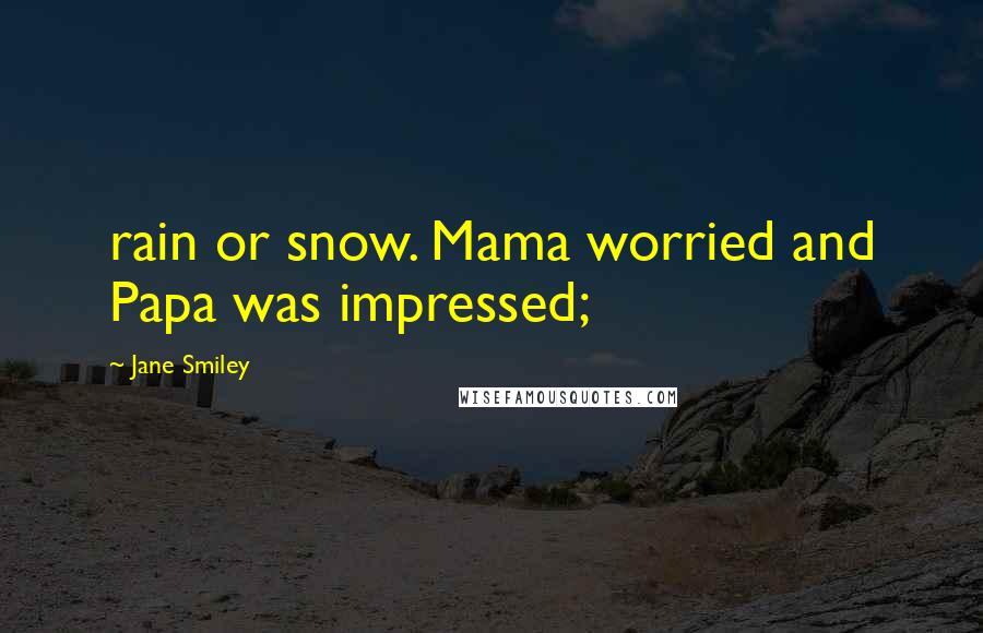 Jane Smiley Quotes: rain or snow. Mama worried and Papa was impressed;