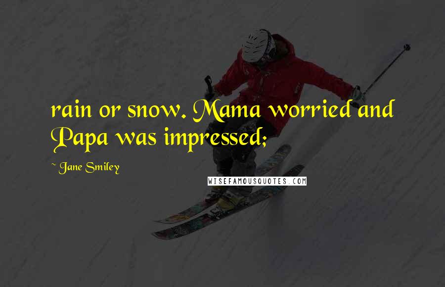 Jane Smiley Quotes: rain or snow. Mama worried and Papa was impressed;