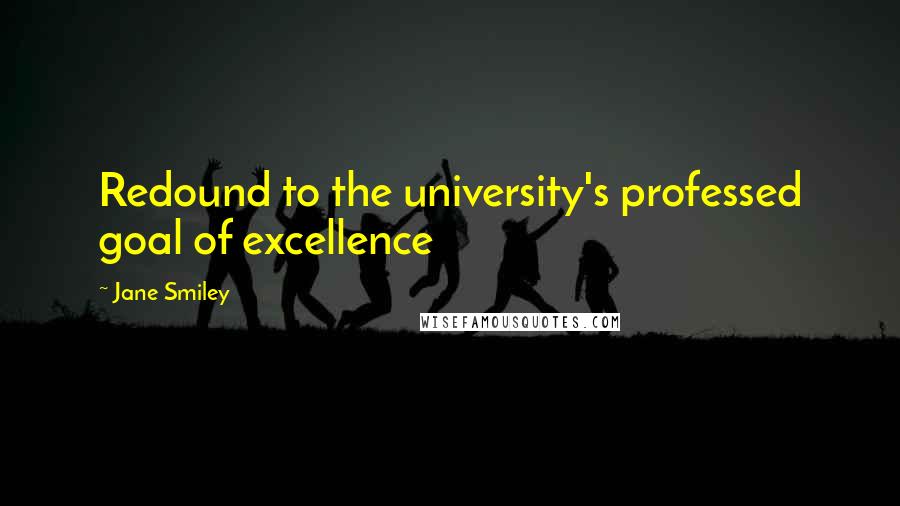 Jane Smiley Quotes: Redound to the university's professed goal of excellence