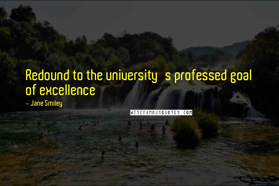 Jane Smiley Quotes: Redound to the university's professed goal of excellence