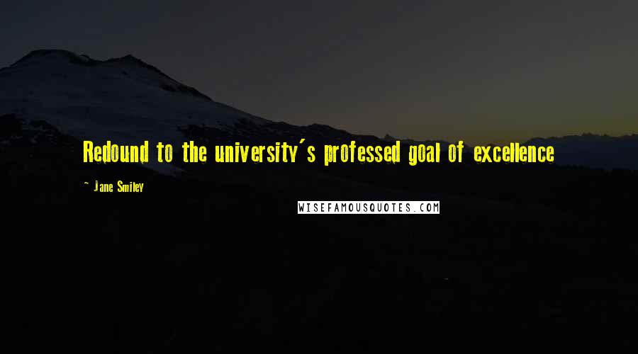 Jane Smiley Quotes: Redound to the university's professed goal of excellence