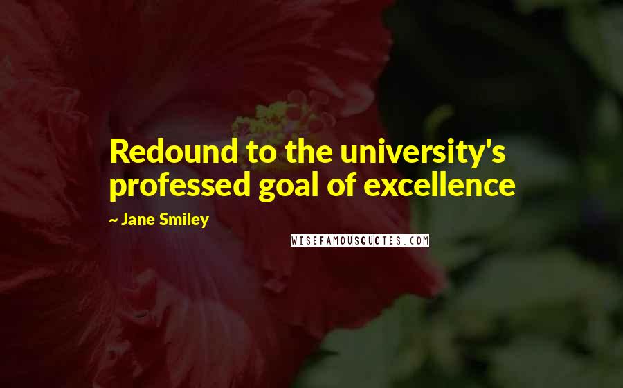 Jane Smiley Quotes: Redound to the university's professed goal of excellence