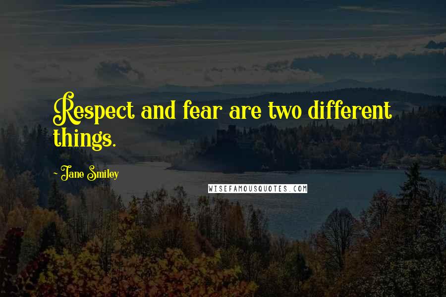 Jane Smiley Quotes: Respect and fear are two different things.