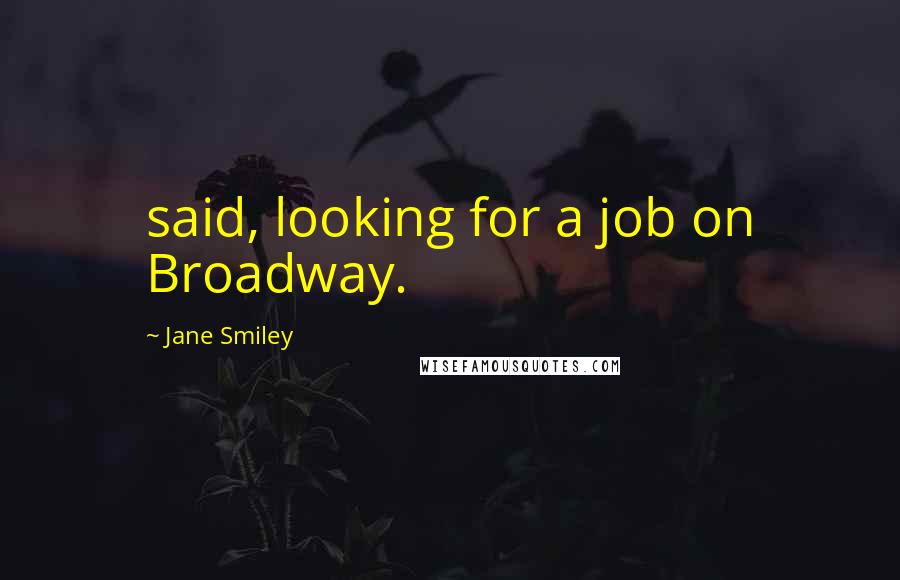 Jane Smiley Quotes: said, looking for a job on Broadway.