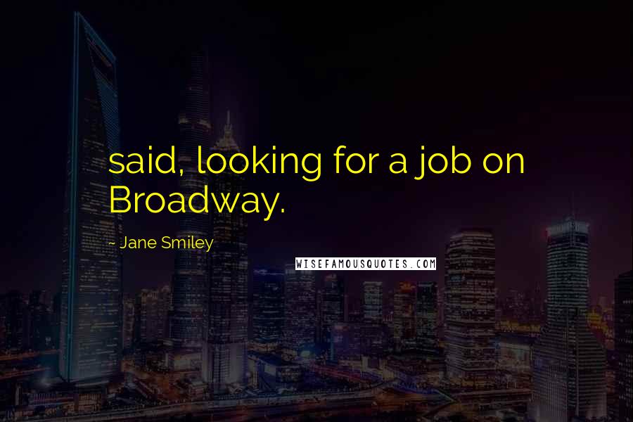 Jane Smiley Quotes: said, looking for a job on Broadway.