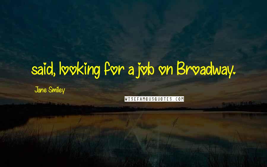 Jane Smiley Quotes: said, looking for a job on Broadway.