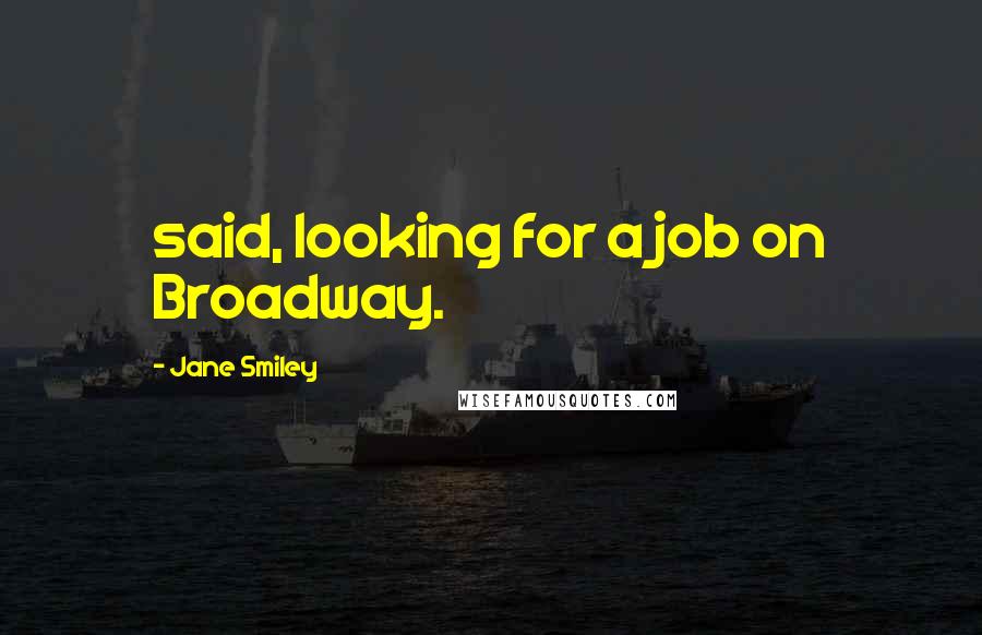 Jane Smiley Quotes: said, looking for a job on Broadway.