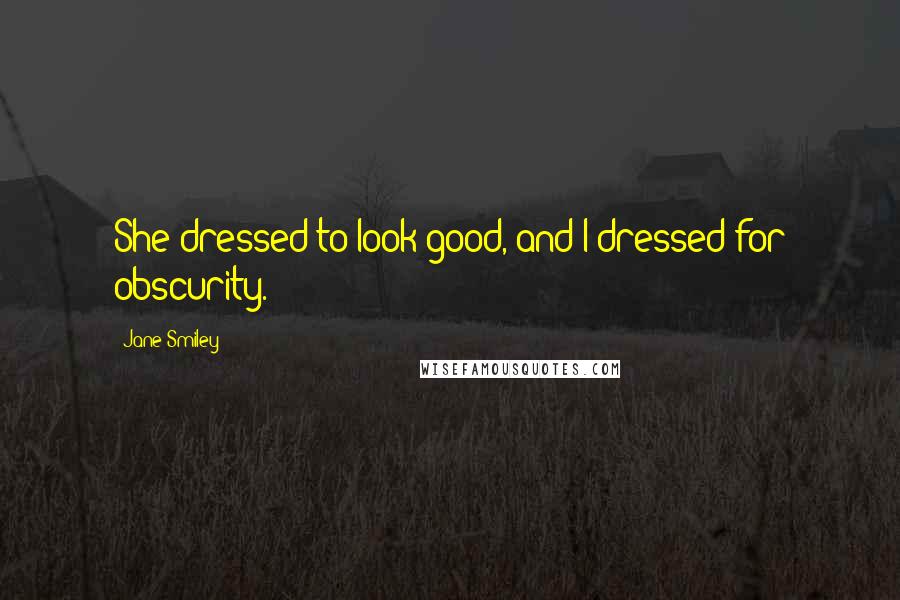 Jane Smiley Quotes: She dressed to look good, and I dressed for obscurity.