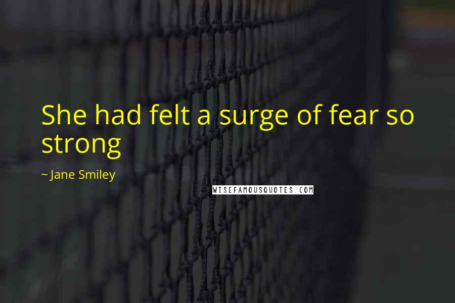 Jane Smiley Quotes: She had felt a surge of fear so strong