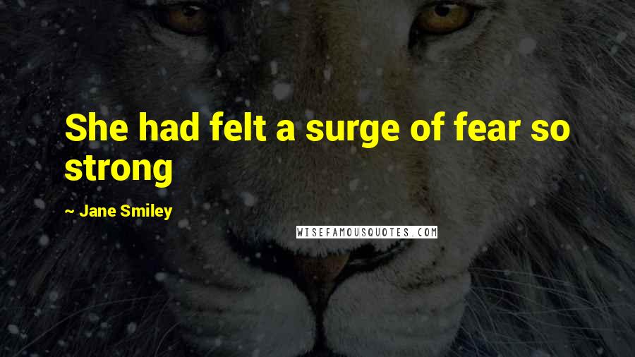 Jane Smiley Quotes: She had felt a surge of fear so strong