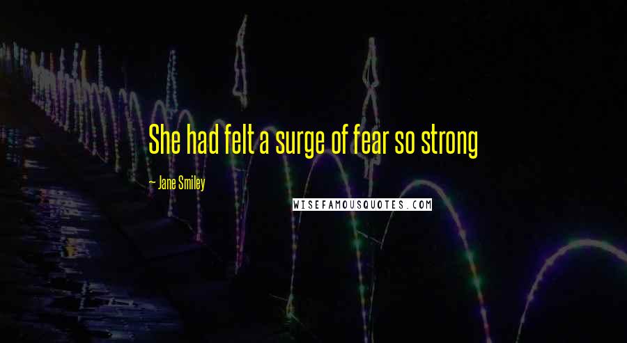 Jane Smiley Quotes: She had felt a surge of fear so strong