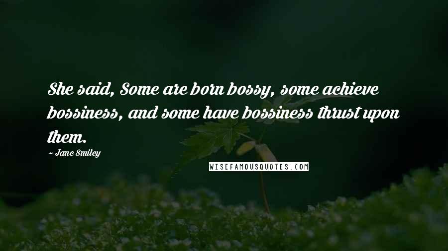 Jane Smiley Quotes: She said, Some are born bossy, some achieve bossiness, and some have bossiness thrust upon them.