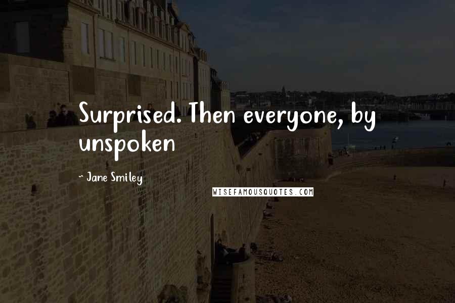 Jane Smiley Quotes: Surprised. Then everyone, by unspoken