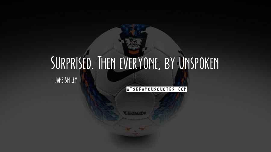 Jane Smiley Quotes: Surprised. Then everyone, by unspoken