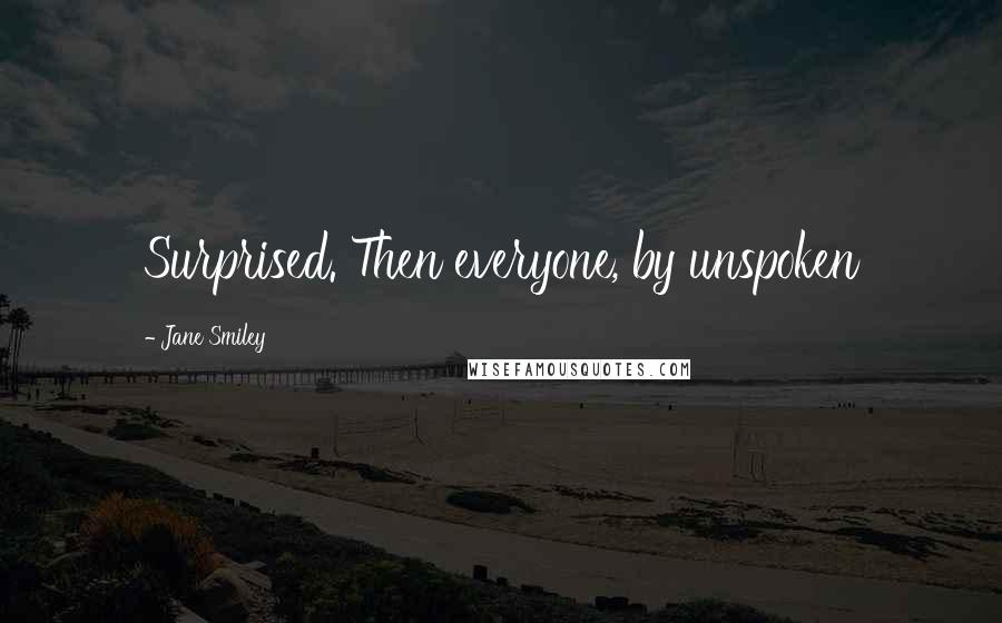 Jane Smiley Quotes: Surprised. Then everyone, by unspoken