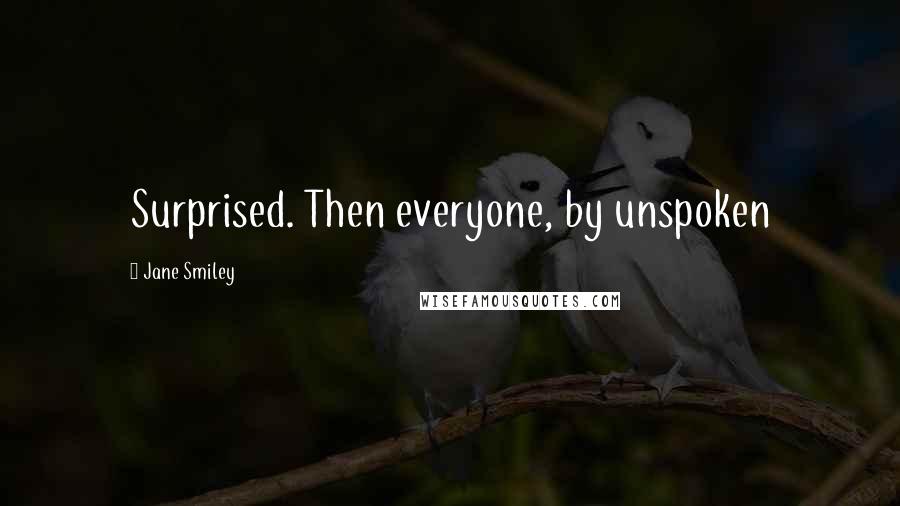 Jane Smiley Quotes: Surprised. Then everyone, by unspoken