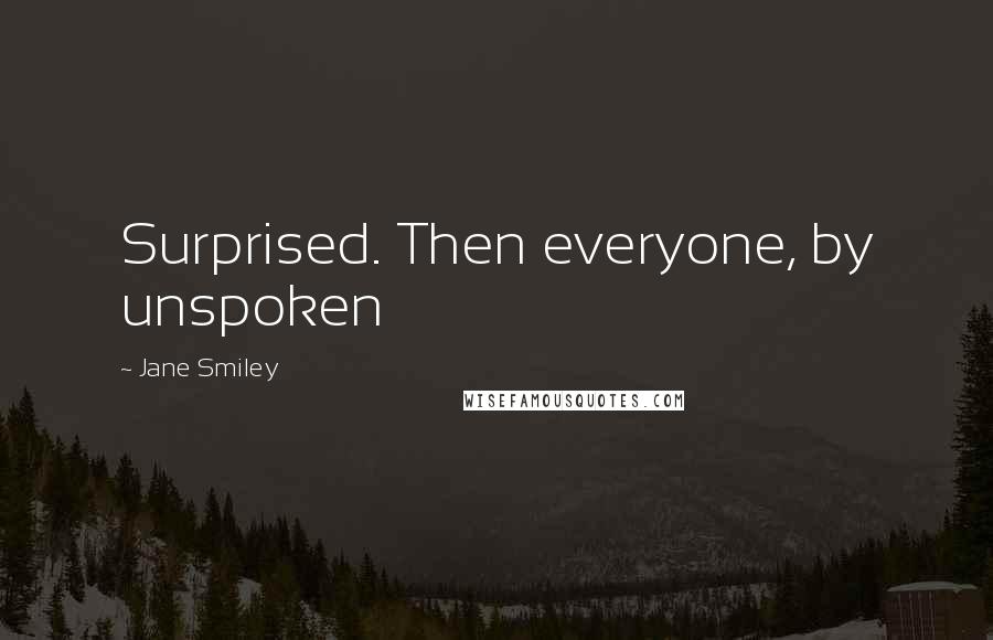 Jane Smiley Quotes: Surprised. Then everyone, by unspoken