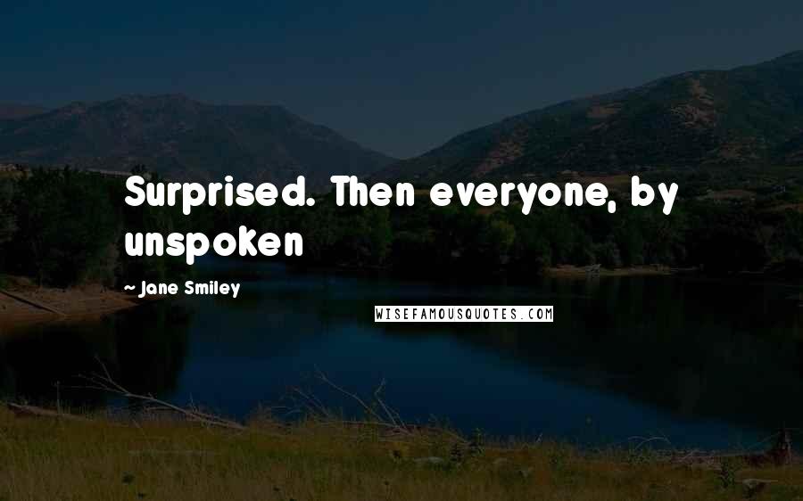 Jane Smiley Quotes: Surprised. Then everyone, by unspoken