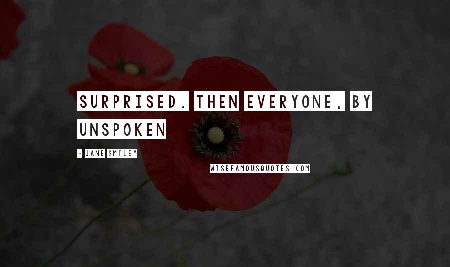 Jane Smiley Quotes: Surprised. Then everyone, by unspoken