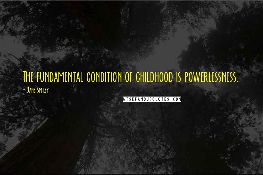 Jane Smiley Quotes: The fundamental condition of childhood is powerlessness.