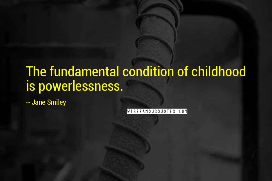 Jane Smiley Quotes: The fundamental condition of childhood is powerlessness.