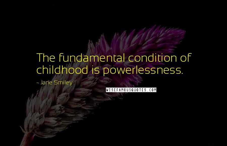 Jane Smiley Quotes: The fundamental condition of childhood is powerlessness.