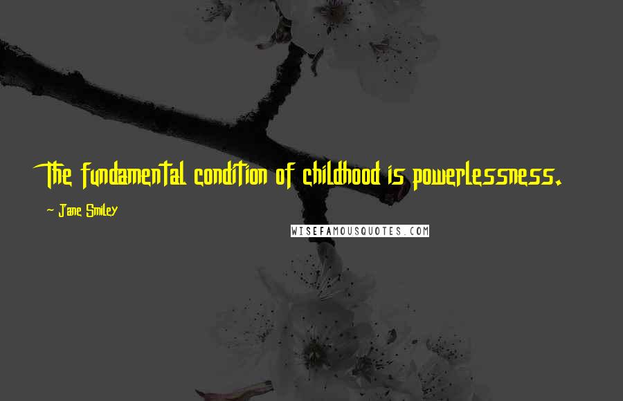 Jane Smiley Quotes: The fundamental condition of childhood is powerlessness.