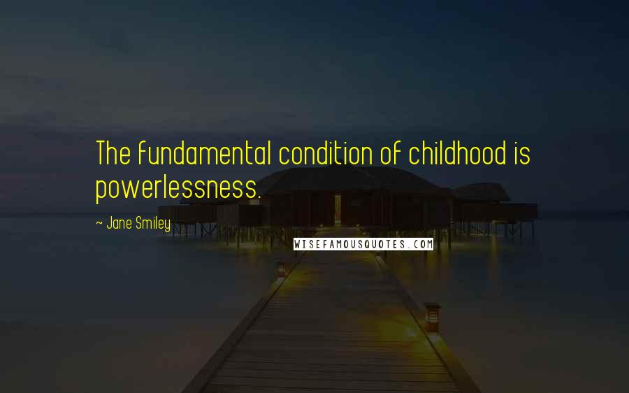 Jane Smiley Quotes: The fundamental condition of childhood is powerlessness.