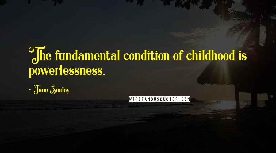 Jane Smiley Quotes: The fundamental condition of childhood is powerlessness.
