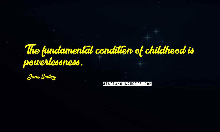 Jane Smiley Quotes: The fundamental condition of childhood is powerlessness.