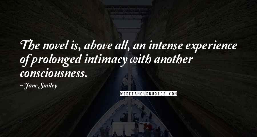 Jane Smiley Quotes: The novel is, above all, an intense experience of prolonged intimacy with another consciousness.