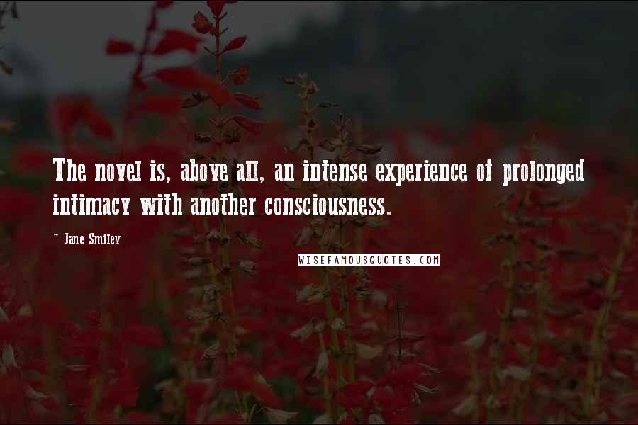 Jane Smiley Quotes: The novel is, above all, an intense experience of prolonged intimacy with another consciousness.