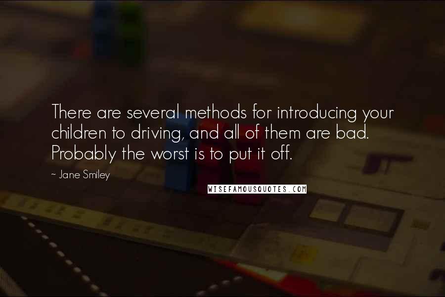 Jane Smiley Quotes: There are several methods for introducing your children to driving, and all of them are bad. Probably the worst is to put it off.