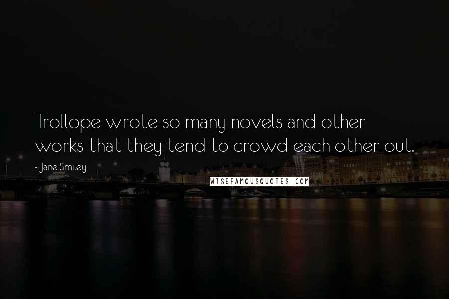 Jane Smiley Quotes: Trollope wrote so many novels and other works that they tend to crowd each other out.