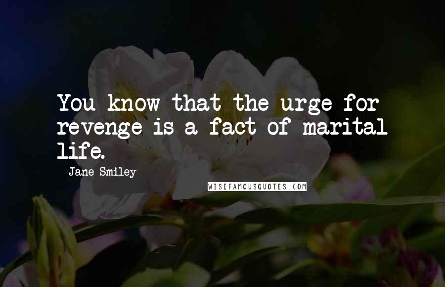 Jane Smiley Quotes: You know that the urge for revenge is a fact of marital life.