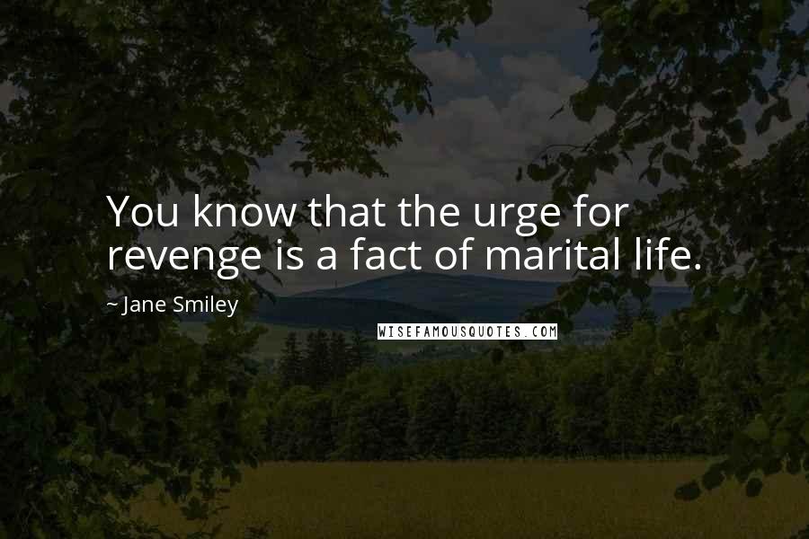 Jane Smiley Quotes: You know that the urge for revenge is a fact of marital life.