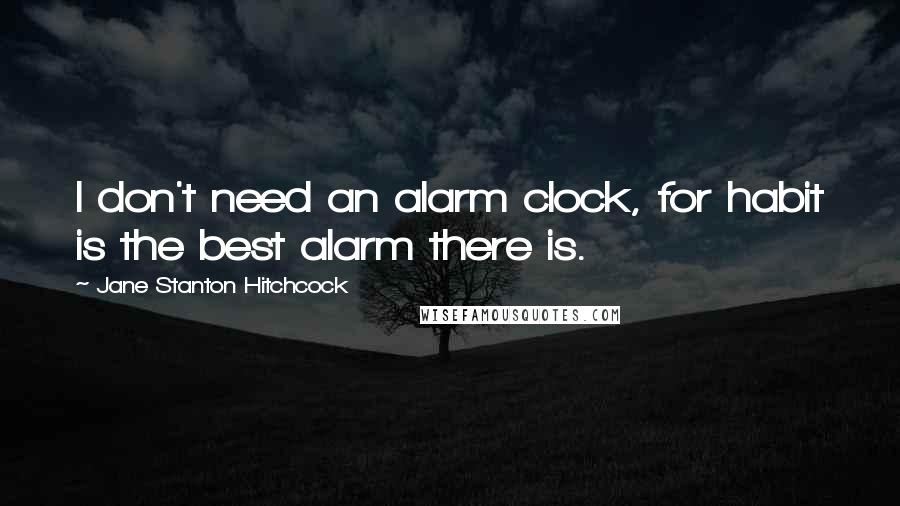 Jane Stanton Hitchcock Quotes: I don't need an alarm clock, for habit is the best alarm there is.