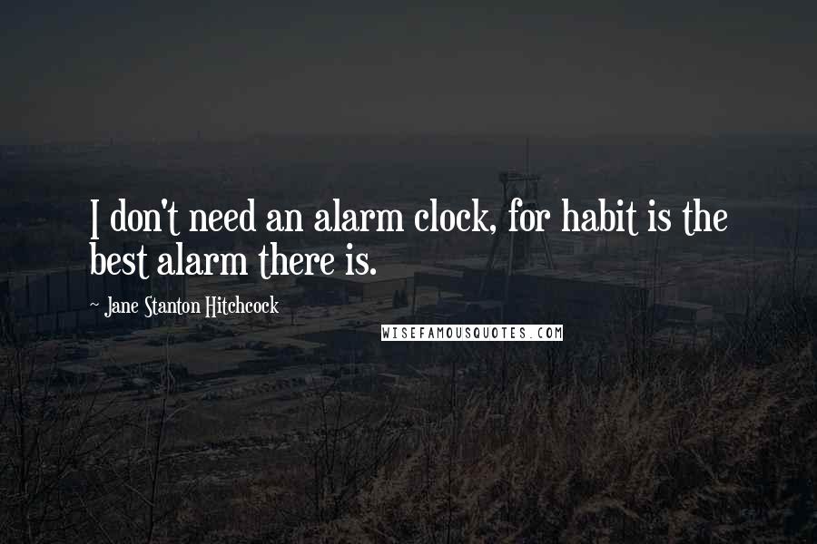 Jane Stanton Hitchcock Quotes: I don't need an alarm clock, for habit is the best alarm there is.