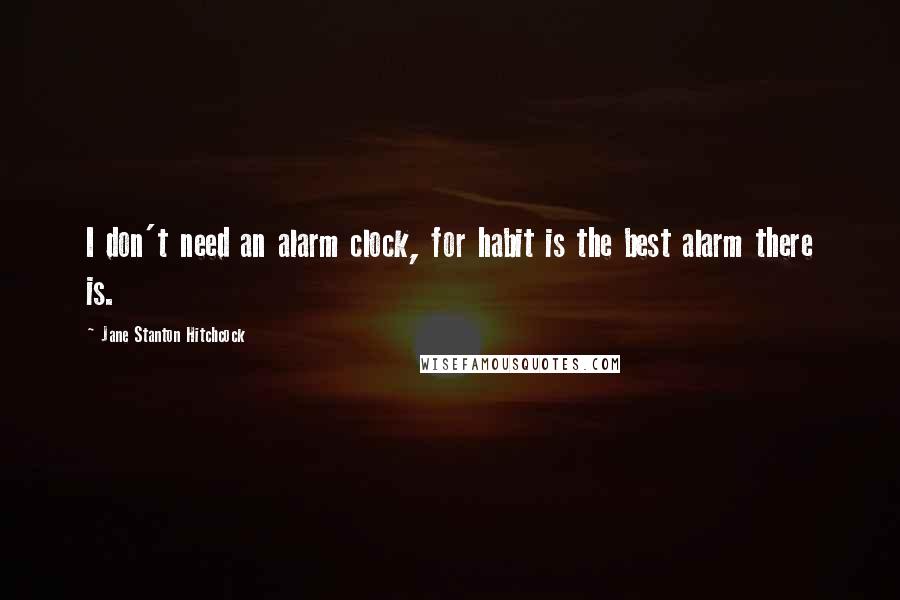 Jane Stanton Hitchcock Quotes: I don't need an alarm clock, for habit is the best alarm there is.