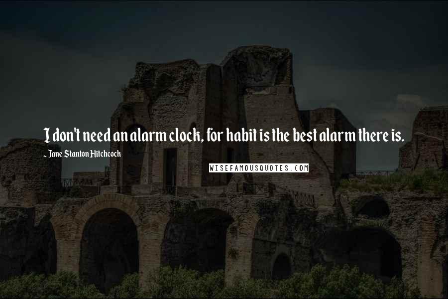 Jane Stanton Hitchcock Quotes: I don't need an alarm clock, for habit is the best alarm there is.