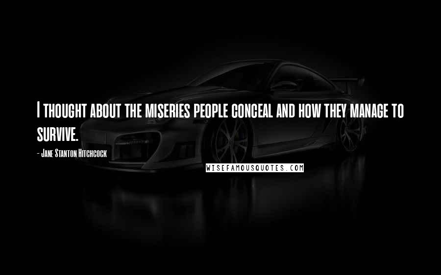 Jane Stanton Hitchcock Quotes: I thought about the miseries people conceal and how they manage to survive.