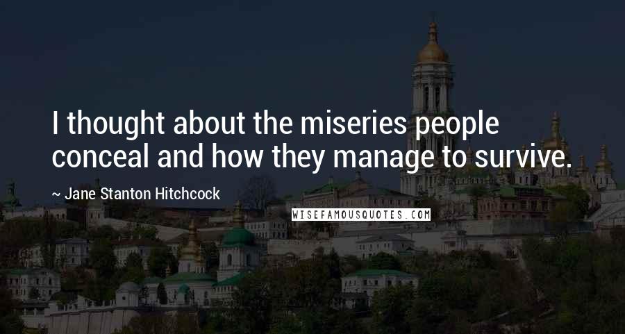 Jane Stanton Hitchcock Quotes: I thought about the miseries people conceal and how they manage to survive.