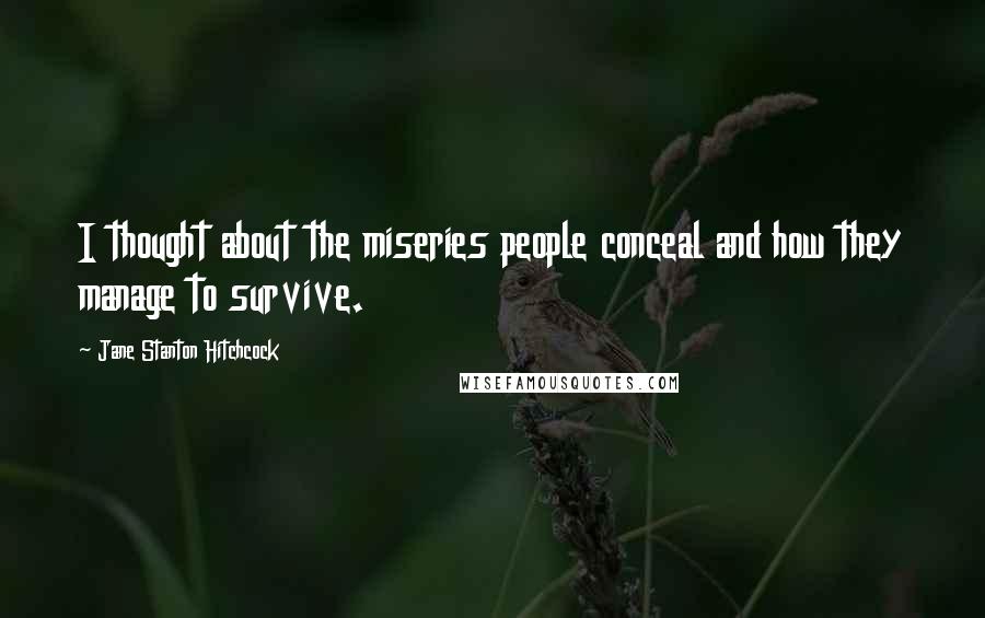 Jane Stanton Hitchcock Quotes: I thought about the miseries people conceal and how they manage to survive.