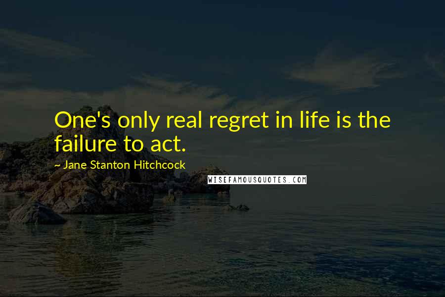 Jane Stanton Hitchcock Quotes: One's only real regret in life is the failure to act.