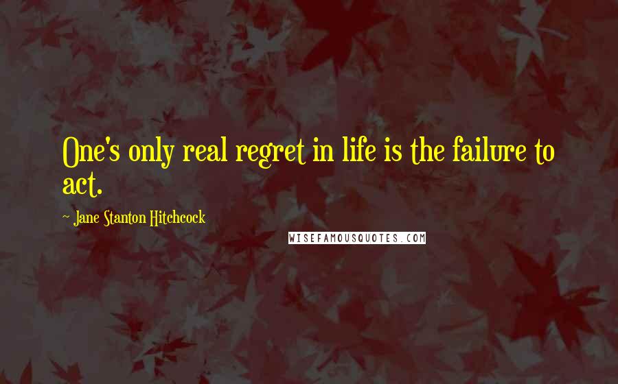 Jane Stanton Hitchcock Quotes: One's only real regret in life is the failure to act.