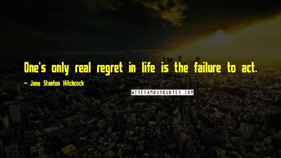 Jane Stanton Hitchcock Quotes: One's only real regret in life is the failure to act.